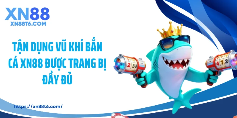 Tận dụng vũ khí bắn cá XN88 được trang bị đầy đủ